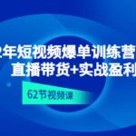 2022年短视频爆单训练营线上课：直播带货 实操盈利（62节视频课)