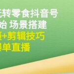 隋校长带你玩转抖音零食号：从0开始场景搭建，到拍摄 剪辑技巧，再到爆单直播