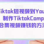 搬运Tiktok短视频到Youtube赚钱，制作Tiktok Compilation合集视频赚钱的方法