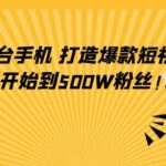 只需一台手机，轻松打造爆款短视频，从0开始到500W粉丝