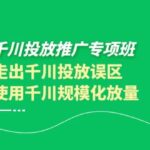 巨量千川投放推广专项班，带你走出千川投放误区正确使用千川规模化放量