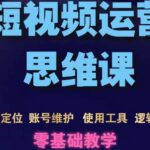 短视频运营思维课：账号定位 账号维护 使用工具 逻辑分析（10节课）