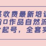 某收费最新培训：0粉0作品自然流量 正价起号，全套实操课