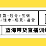 第四期蓝海带货直播训练营：流量篇 起号 品调 选品 话术 场景 运营