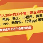 普通人日入300 年入百万 39个副业项目：无货源、电商、小程序、微商等等！