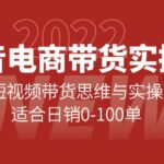 抖音电商带货实操课：短视频带货思维与实操，适合日销0-100单