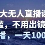 付老大无人直播课，无门槛，不用出镜开直播，一天100