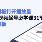 如何套模板打开播放量，2022短视频起号必学课31节，送钩子模板