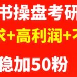 最新小红书操盘考研项目：大需求 高利润 不过时