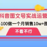 抖音图文号实战运营教程：从0-100做一个月销售10w 图文号