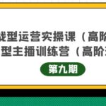 实战型运营实操课第9期 运营型主播训练营第9期，高阶班（51节课）