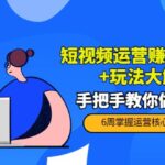 短视频运营赚钱新思路 玩法大解析：手把手教你做短视频【PETER最新更新中】