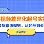 短视频差异化起号实操，玩转新算法规则，从起号到盈利（18节课时）