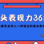 镜头表现力36计，做到像演员主持人这些职业的人一样，拥有极佳的镜头表现力