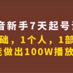 抖音新手7天起号课程：0基础，1个人，1部手机，也能做出100W播放量