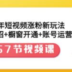 2022年短视频涨粉新玩法：涨粉36招 橱窗开通 账号运营（57节视频课）