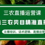 三农直播运营课：打造三农类目精准直播间，主播培训、话术逻辑、直播运营