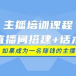 主播培训课程：直播间搭建 话术，如何快速成为一名赚钱的主播