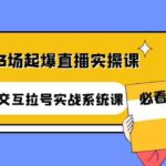 自然流3场起爆直播实操课：双标签交互拉号实战系统课