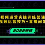 2022短视频运营实操训练营课程，提升短视频运营技巧 直播间带货技巧