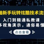 0基础新手玩转炫酷技术流拍摄：入门到精通私教课，多视角演示，通俗易懂