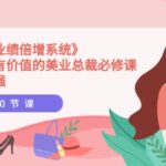 美业《业绩倍增系统》一堂很有价值的美业总裁必修课，实操性强（10节课）