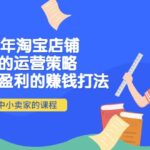 2022年淘宝店铺赚钱的运营策略：一套能够盈利的赚钱打法，适合中小卖家