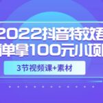 2022抖音特效君简单拿100元小项目，可深耕赚更多（3节视频课 素材）