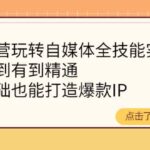 健食营玩转自媒体全技能实操，从无到有到精通，零基础也能打造爆款IP