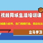 短视频同城生活培训课：本地同城暴力起号、热门视频打造、探店玩法