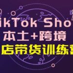 TikTok Shop本土 跨境 双店带货训练营（第十五期）全球好物买卖 一店卖全球