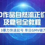 0粉0作品自然流正价起号及稳号全教程：3暴力快速起号 单日GMV破万-价值2980