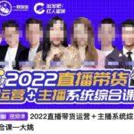 直播带货运营 主播系统综合课，讲透2022年如何做直播带货