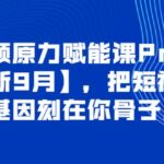 短视频原力赋能课Pro【更新9月】，把短视频能力基因刻在你骨子里的课