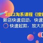 2022淘系课程《搜索新玩法》新店快速启动 快速真实出单 快速起款 放大流量