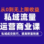 从0到无上限收益的《私域流量运营商业课》私域成交技巧，拔高财富转速