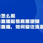 新号怎么起，抖音直播起号底层逻辑，如何直播，如何留住流量等