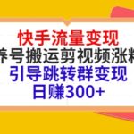 快手流量变现，养号搬运剪视频涨粉，引导跳转群变现日赚300