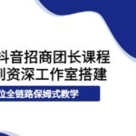 2022抖音招商团长课程，从小白到资深工作室搭建，全方位全链路保姆式教学