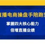 直播电商操盘手陪跑营：掌握四大核心能力，倍增直播业绩（价值980）