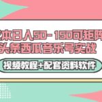 0成本日入50-150可矩阵头条西瓜音乐号实战（视频教程 配套资料软件）