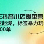 2022年抖音小店爆单营【更新10月】 7天快速起爆 标签玩法