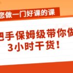 带您做一门好课的课：手把手保姆级带你做课，3小时干货