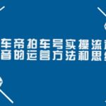 懂车帝拍车号实操流程：抖音的运营方法和思维（价值699元）