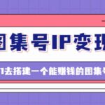 图集号IP变现，0-1去搭建一个能ZQ的图集号（文档 资料 视频）无水印