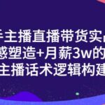 新手主播直播带货实战 信任感塑造 月薪3w的带货主播话术逻辑构建