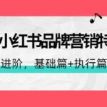 2022小红书品牌营销特训营：操盘手进阶，基础篇 执行篇 管理篇（42节）