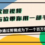 爆款短视频，全方位带你用一部手机，帮助你通过剪辑成为下一个百万博主