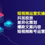 短视频运营实操4合1，抖加投放 差异化策划 爆款文案内容 短视频账号运营 销30W