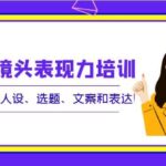 口播镜头表现力培训：整套逻辑人设、选题、文案和表达